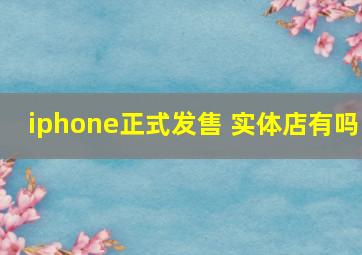 iphone正式发售 实体店有吗